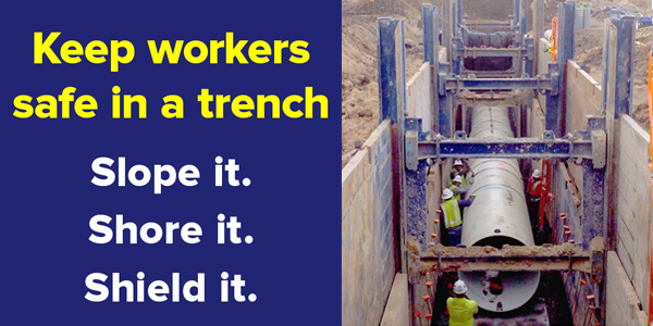 Keep workers safe in a trench. Slope it. Shore it. Shield it.