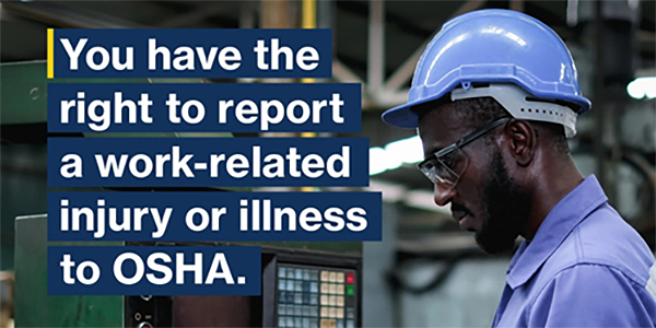 You have the right to report a work-related injury or illness to OSHA.