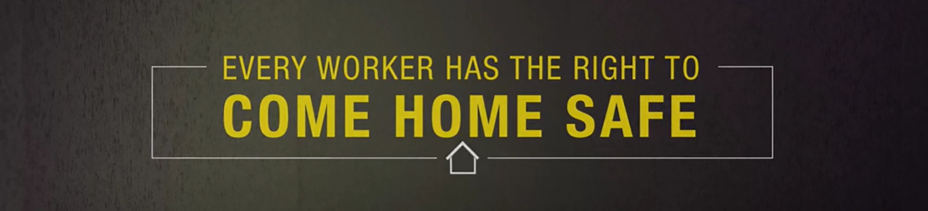 Every worker has the right to come home safe