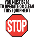 Stop - you must be 18 to operate or clean this equipment