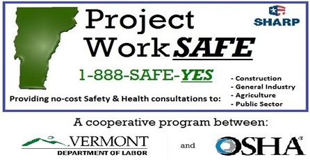 Project WorkSAFE -888-SAFE-YES  Providing no—Cost Safety & Health consultations to: Construction Agriculture Public Sector A cooperative program between VERMONT Department of Labor and OSHA