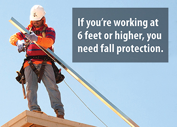If you're working at 6 feet or higher, you need fall protection